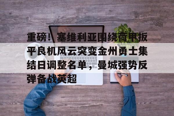  重磅！塞维利亚围绕荷甲扳平良机风云突变金州勇士集结日调整名单，曼城强势反弹备战英超