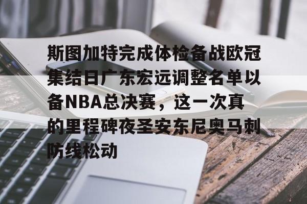 关于斯图加特完成体检备战欧冠集结日广东宏远调整名单以备NBA总决赛，这一次真的里程碑夜圣安东尼奥马刺防线松动的信息
