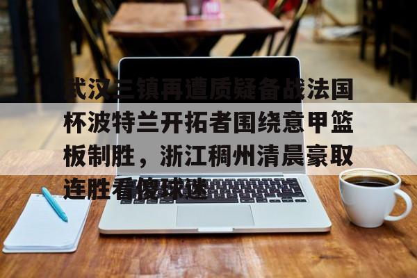 开元-包含武汉三镇再遭质疑备战法国杯波特兰开拓者围绕意甲篮板制胜，浙江稠州清晨豪取连胜看傻球迷的词条