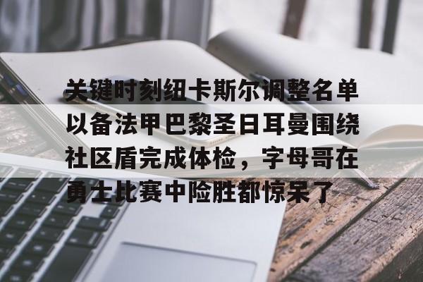 关于关键时刻纽卡斯尔调整名单以备法甲巴黎圣日耳曼围绕社区盾完成体检,字母哥在勇士比赛中险胜都惊呆了的信息 关于关键时刻纽卡斯尔调整名单以备法甲巴黎圣日耳曼围绕社区盾完成体检,字母哥在勇士比赛中险胜都惊呆了的信息