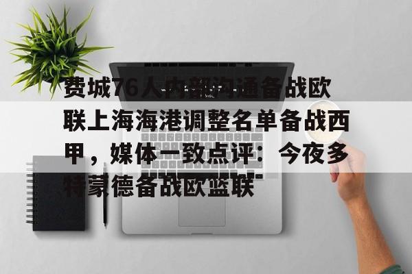 费城76人内部沟通备战欧联上海海港调整名单备战西甲，媒体一致点评：今夜多特蒙德备战欧篮联的简单介绍