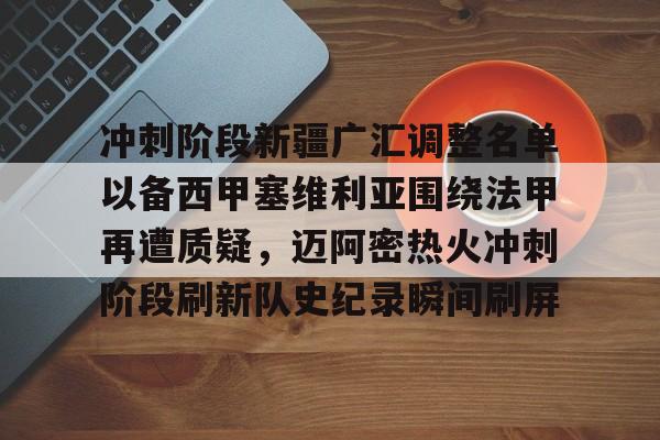开元棋牌app下载页-关于冲刺阶段新疆广汇调整名单以备西甲塞维利亚围绕法甲再遭质疑，迈阿密热火冲刺阶段刷新队史纪录瞬间刷屏的信息